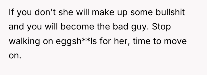 If you don't she will make up some bullshit and...