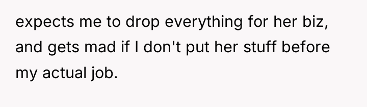 expects me to drop everything for her biz, and gets...