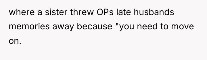 where a sister threw OPs late husbands memories away because...