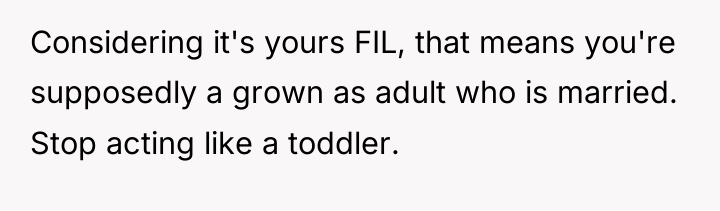 Considering it's yours FIL, that means you're supposedly a grown...