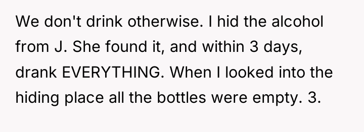 We don't drink otherwise. I hid the alcohol from J....