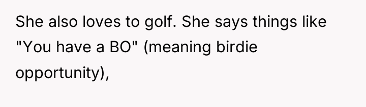 She also loves to golf. She says things like "You...