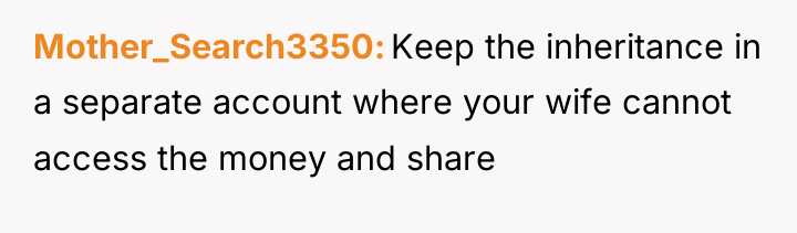 Mother_Search3350 Keep the inheritance in a separate account where your...