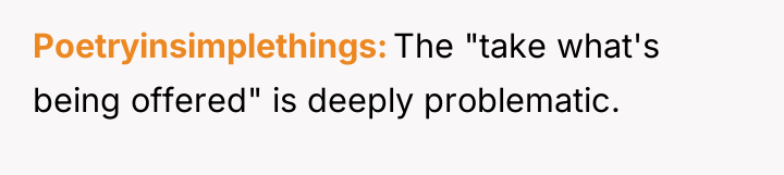 Poetryinsimplethings The "take what's being offered" is deeply problematic.