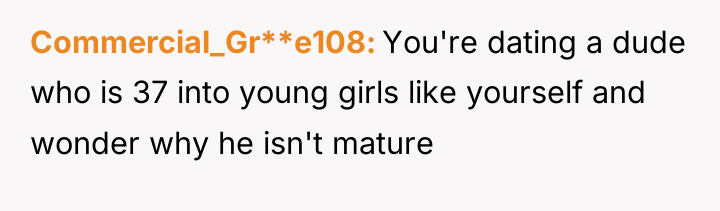 Commercial_Gr**e108 You're dating a dude who is 37 into young...