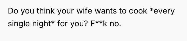 Do you think your wife wants to cook *every single...