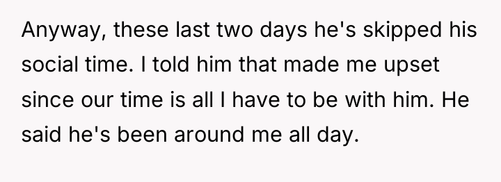 Anyway, these last two days he's skipped his social time....