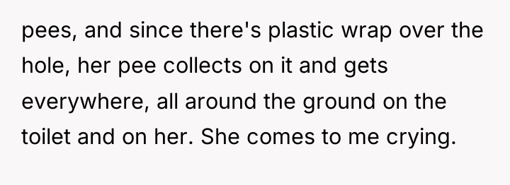 pees, and since there's plastic wrap over the hole, her...
