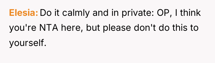 Elesia Do it calmly and in private: OP, I think...