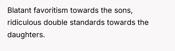 Blatant favoritism towards the sons, ridiculous double standards towards the...