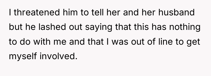 I threatened him to tell her and her husband but...