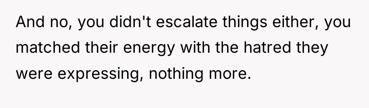 And no, you didn't escalate things either, you matched their...