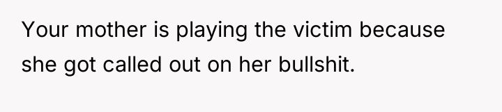 Your mother is playing the victim because she got called...