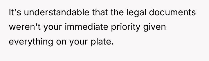 It's understandable that the legal documents weren't your immediate priority...