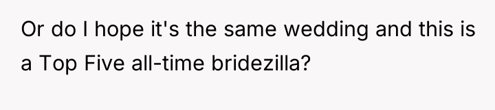 Or do I hope it's the same wedding and this...