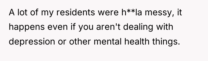 A lot of my residents were h**la messy, it happens...