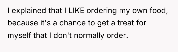 I explained that I LIKE ordering my own food, because...