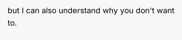 but I can also understand why you don't want to.