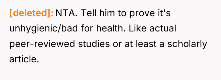 [deleted] NTA. Tell him to prove it's unhygienic/bad for health....