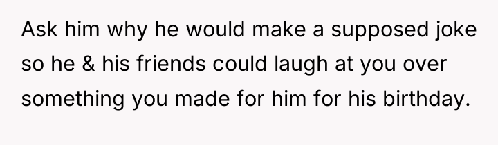 Ask him why he would make a supposed joke so...