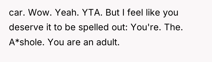 car. Wow. Yeah. YTA. But I feel like you deserve...