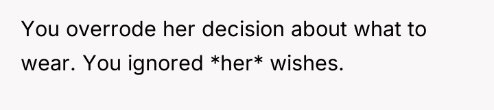 You overrode her decision about what to wear. You ignored...