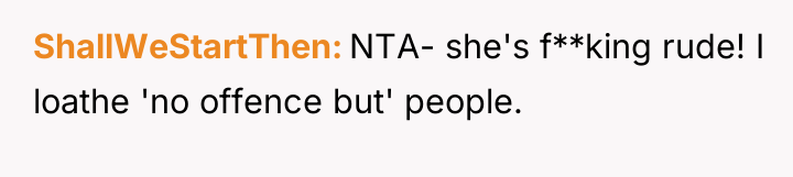 ShallWeStartThen NTA- she's f**king rude! I loathe 'no offence but'...