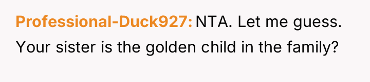 Professional-Duck927 NTA. Let me guess. Your sister is the golden...
