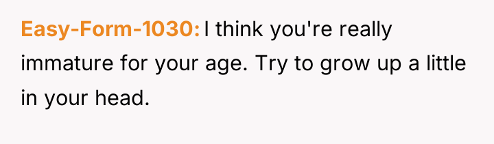 Easy-Form-1030 I think you're really immature for your age. Try...
