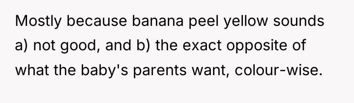 Mostly because banana peel yellow sounds a) not good, and...