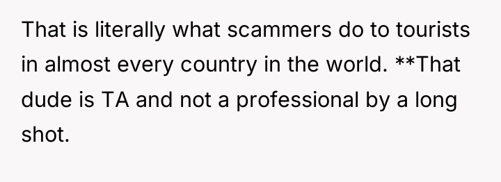 That is literally what scammers do to tourists in almost...