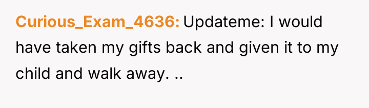 Curious_Exam_4636 Updateme: I would have taken my gifts back and...