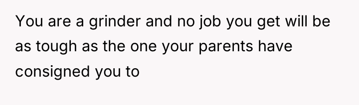 You are a grinder and no job you get will...