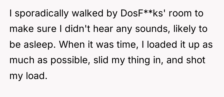 I sporadically walked by DosF**ks' room to make sure I...