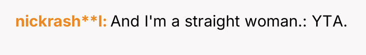 nickrash**l And I'm a straight woman.: YTA.