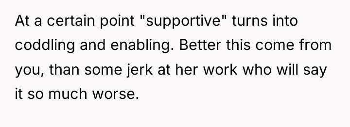 At a certain point "supportive" turns into coddling and enabling....
