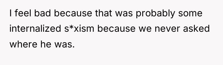I feel bad because that was probably some internalized s*xism...