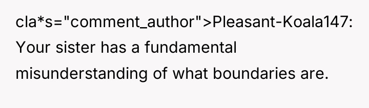 cla*s="comment_author">Pleasant-Koala147: Your sister has a fundamental misunderstanding of what boundaries...