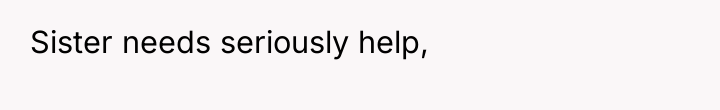Sister needs seriously help,
