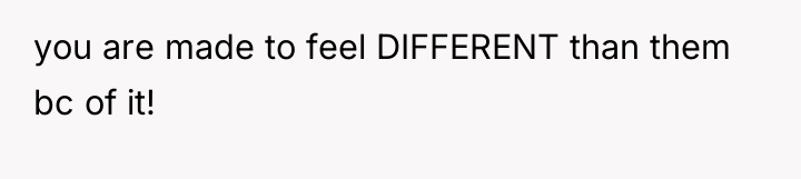 you are made to feel DIFFERENT than them bc of...