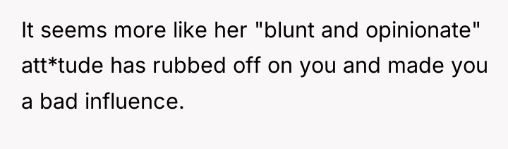 It seems more like her "blunt and opinionate" att*tude has...
