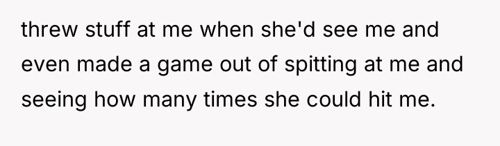 threw stuff at me when she'd see me and even...