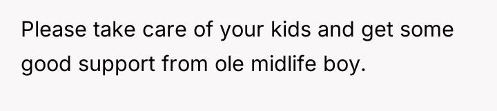 Please take care of your kids and get some good...