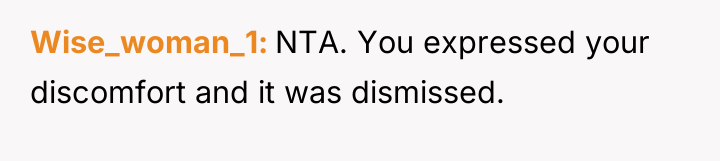 Wise_woman_1 NTA. You expressed your discomfort and it was dismissed.