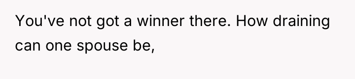 You've not got a winner there. How draining can one...