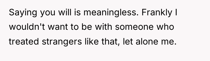 Saying you will is meaningless. Frankly I wouldn't want to...