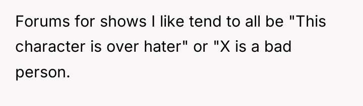 Forums for shows I like tend to all be "This...