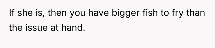 If she is, then you have bigger fish to fry...