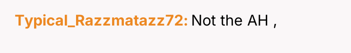 Typical_Razzmatazz72 Not the AH ,