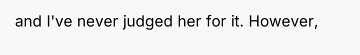 and I've never judged her for it. However,
